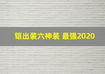 铠出装六神装 最强2020